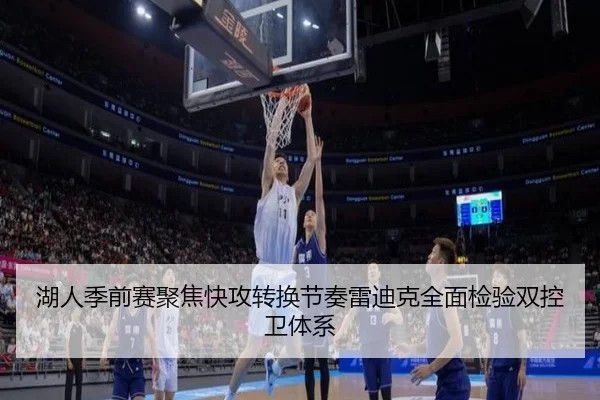 湖人季前赛聚焦快攻转换节奏雷迪克全面检验双控卫体系